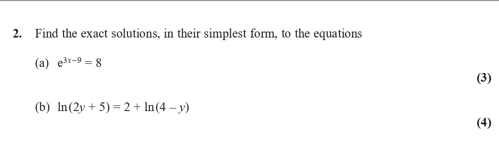 Find-the-exact-solutions,-in-their-simplest-form,-to-the-equations--(a)-$e^{x-9}-=-8$----(b)-$-ext{ln}(2y-+-5)-=-2-+--ext{ln}(4---y)$-Edexcel-A-Level Maths Pure-Question 3-2017-Paper 4.png